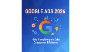 Google Ads 2026: Guia Completo para Criar Campanhas Eficientes